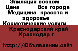 Эпиляция воском. › Цена ­ 500 - Все города Медицина, красота и здоровье » Косметические услуги   . Краснодарский край,Краснодар г.